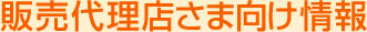 販売代理店さま向け情報