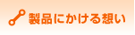 製品にかける想い