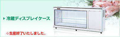 冷蔵ディスプレイケース生産終了